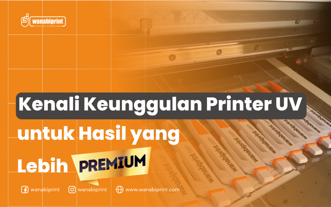 KENALI KEUNGGULAN PRINTER UV UNTUK HASIL YANG LEBIH PREMIUM