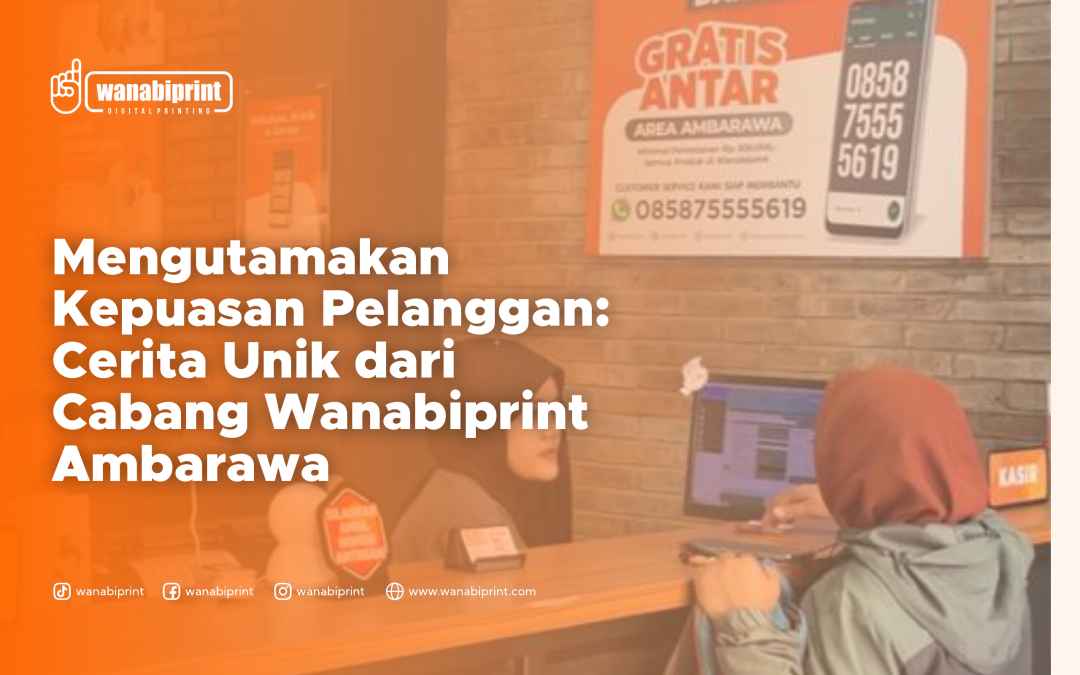Terlindungi: MENGUTAMAKAN KEPUASAN PELANGGAN: CERITA UNIK DARI CABANG WANABIPRINT AMBARAWA